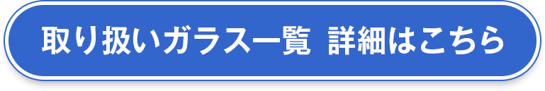 取り扱いガラス一覧詳細はこちら