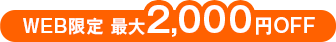 WEB限定 最大2,000円OFF