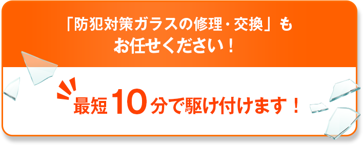 「防犯対策ガラスの修理・交換」も「修理の窓口」にお任せください！最短5分で駆けつけます