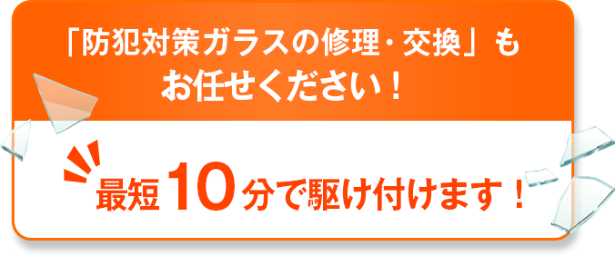 「防犯対策ガラスの修理・交換」も「修理の窓口」にお任せください！最短5分で駆けつけます