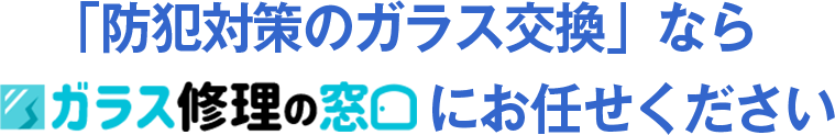 「防犯対策のガラス交換」ならガラスの窓口にお任せください