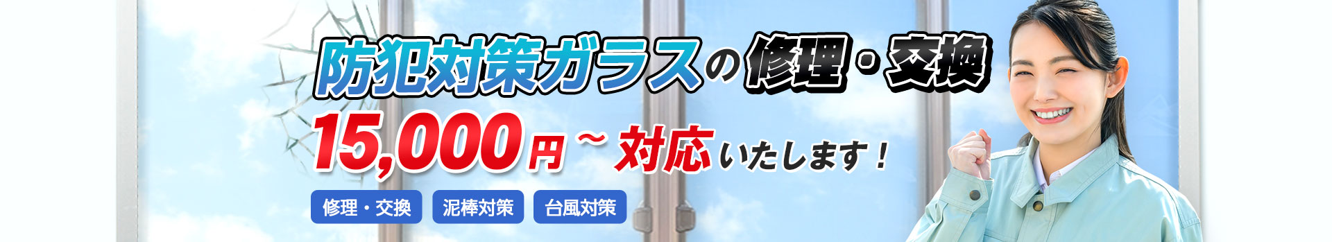 防犯対策ガラスの修理・交換15,000円～対応いたします。修理・交換/泥棒対策/台風対策
