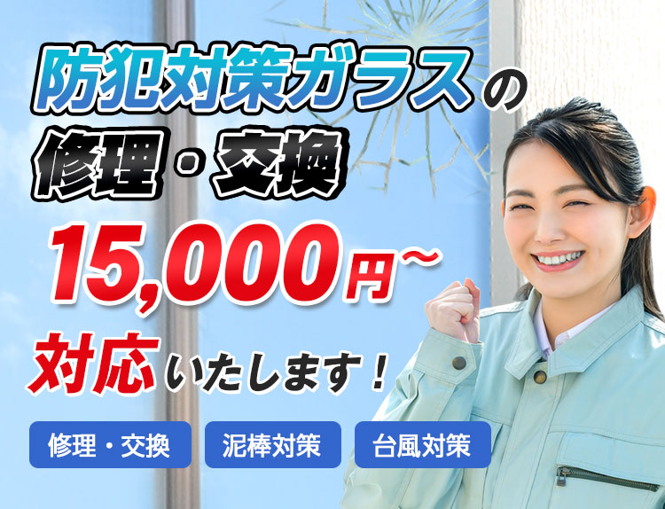 防犯対策ガラスの修理・交換15,000円～対応いたします。修理・交換/泥棒対策/台風対策