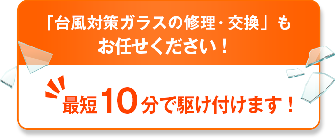 台風対策ガラスの修理・交換も「修理の窓口」にお任せください！最短5分で駆けつけます