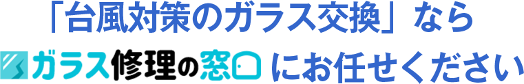 「台風対策のガラス交換」ならガラスの窓口にお任せください