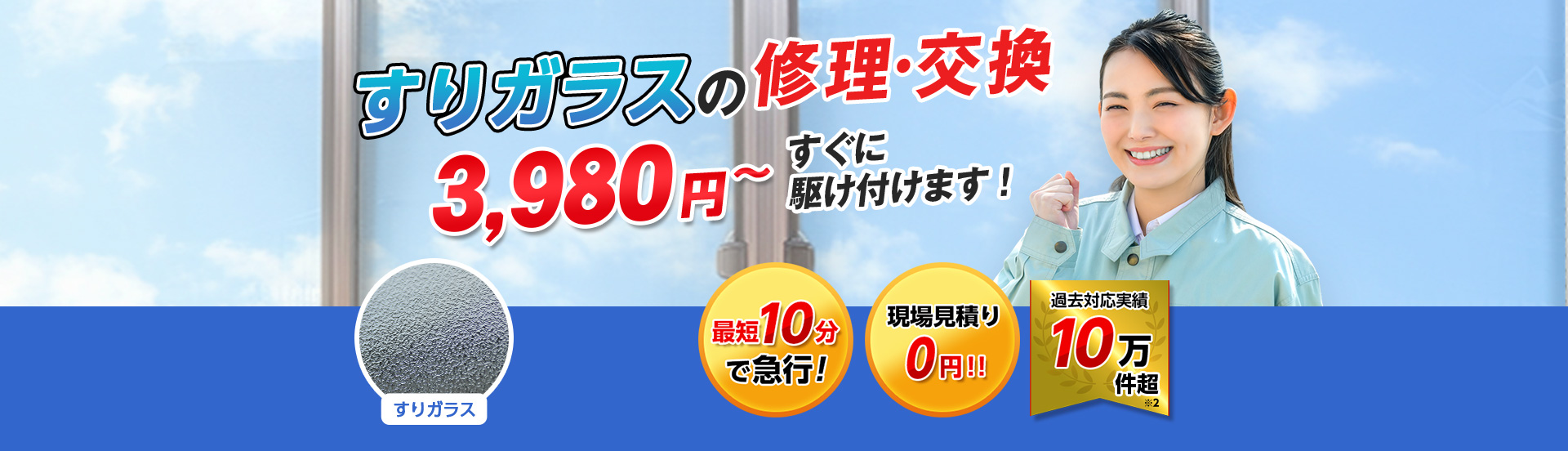 すまいのトラブルに今すぐ駆け付けます！　一軒家／マンション・アパート／ビル・オフィス／店舗　地域最安値＆最高品質をお届け　ガラス修理・交換 2,980円～