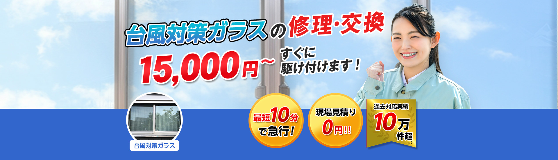 すまいのトラブルに今すぐ駆け付けます！　一軒家／マンション・アパート／ビル・オフィス／店舗　地域最安値＆最高品質をお届け　ガラス修理・交換 2,980円～