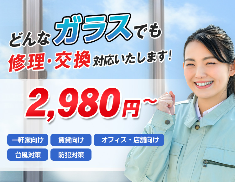 すまいのトラブルに今すぐ駆け付けます！　一軒家／マンション・アパート／ビル・オフィス／店舗　地域最安値＆最高品質をお届け　ガラス修理・交換 2,980円～