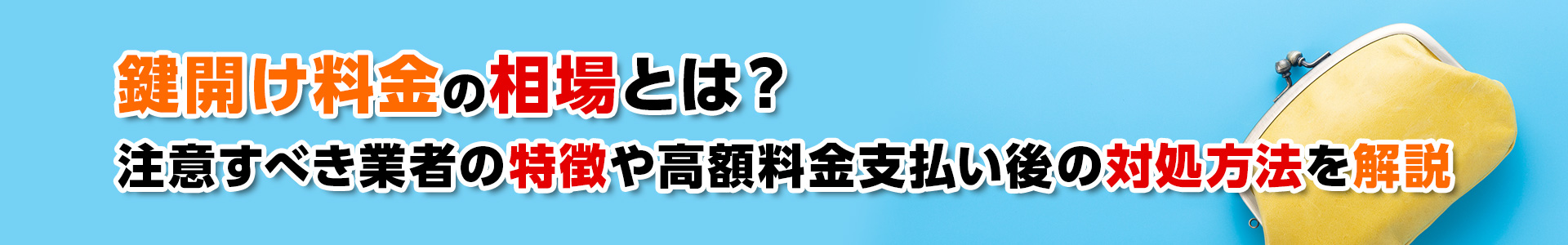 【鍵開錠】 鍵開け料金の相場とは？注意すべき業者の特徴や高額料金支払い後の対処方法を解説