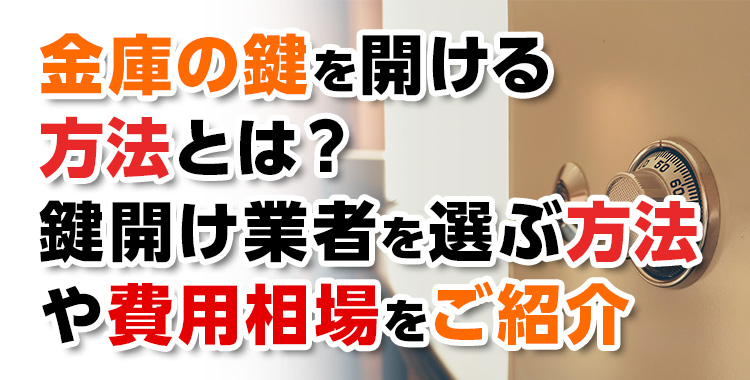 【金庫の鍵開錠】金庫の鍵を開ける方法とは？鍵開け業者を選ぶ方法や費用相場をご紹介
