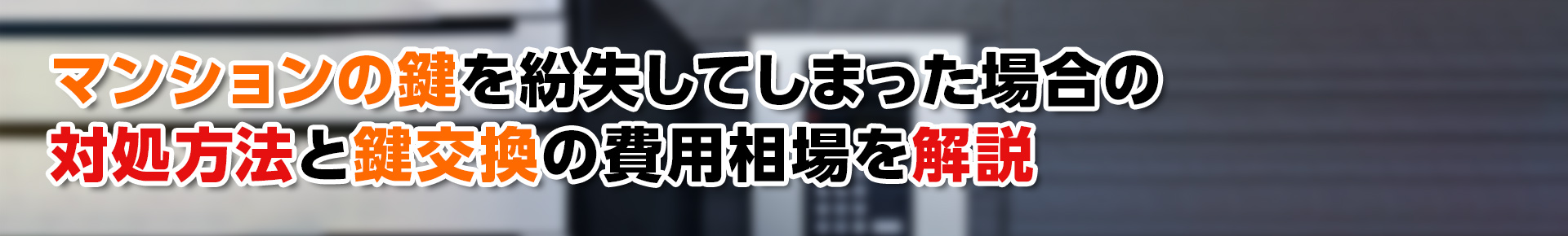 【鍵トラブル】マンションの鍵を紛失してしまった場合の対処方法と鍵交換の費用相場を解説