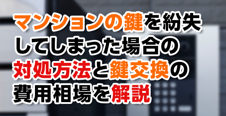 【鍵トラブル】マンションの鍵を紛失してしまった場合の対処方法と鍵交換の費用相場を解説