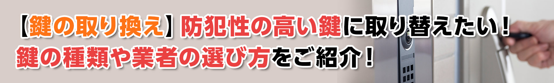 【鍵の取り換え】防犯性の高い鍵に取り替えたい！鍵の種類や業者の選び方をご紹介！