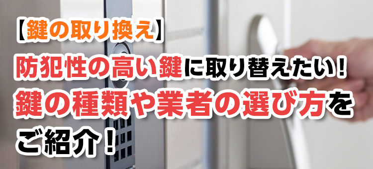【鍵の取り換え】防犯性の高い鍵に取り替えたい！鍵の種類や業者の選び方をご紹介！