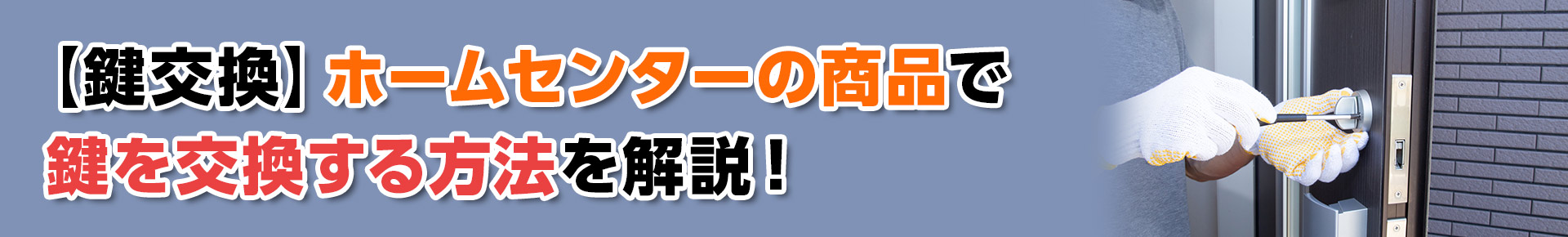 【鍵交換】ホームセンターの商品で鍵を交換する方法を解説！